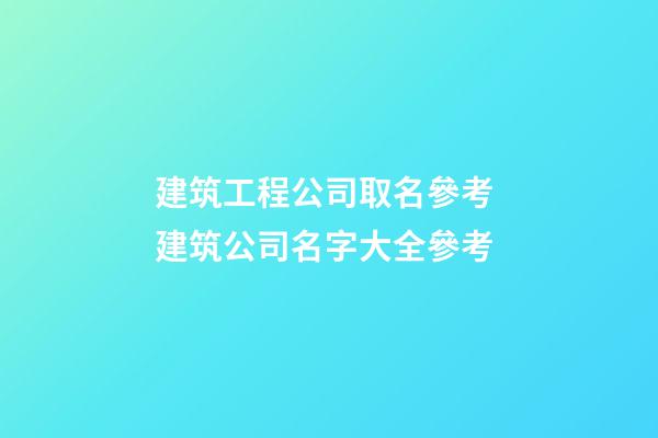 建筑工程公司取名參考 建筑公司名字大全參考-第1張-公司起名-玄機(jī)派